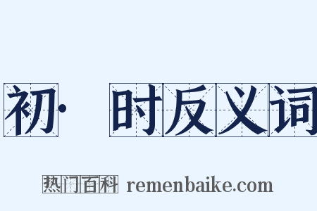 初·时反义词是什么意思的图片